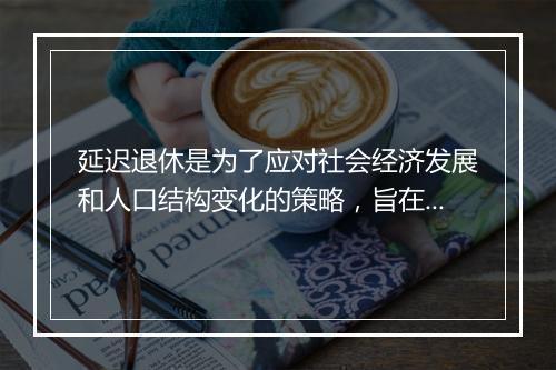 延迟退休是为了应对社会经济发展和人口结构变化的策略，旨在提高养老保险的可持续性和财务稳健性。这是一个复杂的政策决策，需要综合考虑多个因素，包括人口老龄化、劳动力