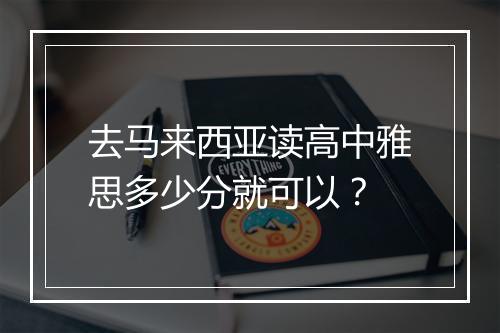 去马来西亚读高中雅思多少分就可以？