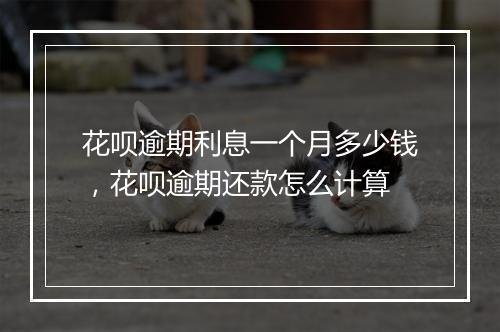 花呗逾期利息一个月多少钱，花呗逾期还款怎么计算