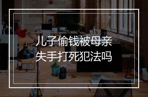 儿子偷钱被母亲失手打死犯法吗
