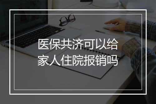 医保共济可以给家人住院报销吗