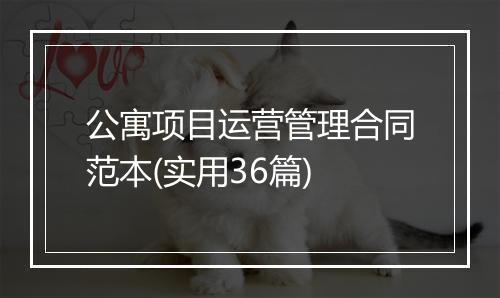 公寓项目运营管理合同范本(实用36篇)