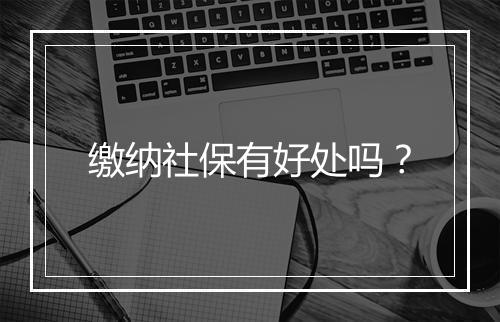 缴纳社保有好处吗？