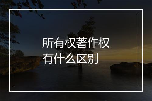 所有权著作权有什么区别