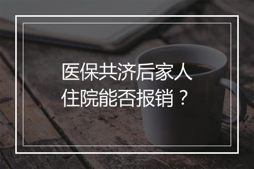医保共济后家人住院能否报销？
