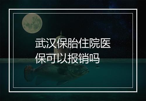 武汉保胎住院医保可以报销吗