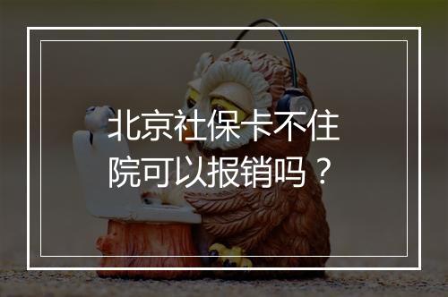 北京社保卡不住院可以报销吗？