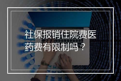 社保报销住院费医药费有限制吗？