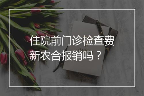 住院前门诊检查费新农合报销吗？