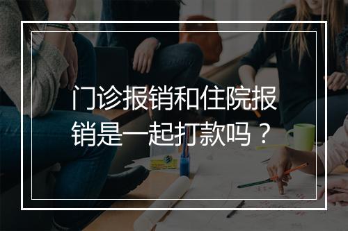 门诊报销和住院报销是一起打款吗？
