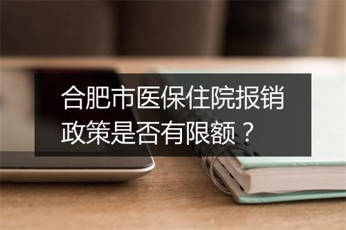 合肥市医保住院报销政策是否有限额？