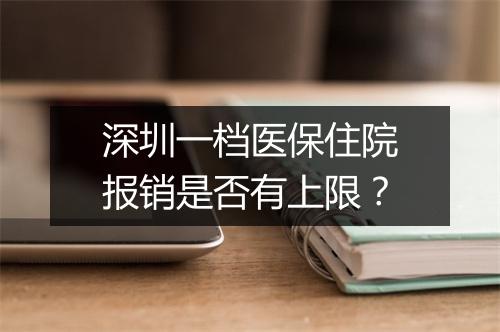 深圳一档医保住院报销是否有上限？