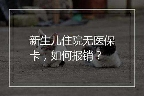 新生儿住院无医保卡，如何报销？