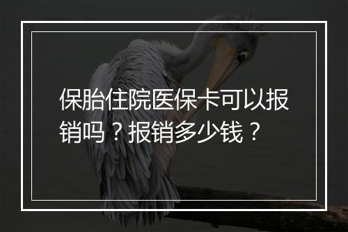 保胎住院医保卡可以报销吗？报销多少钱？
