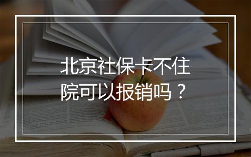 北京社保卡不住院可以报销吗？