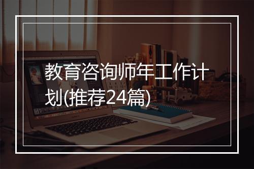 教育咨询师年工作计划(推荐24篇)