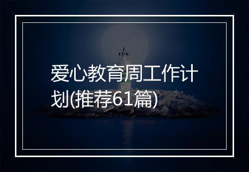 爱心教育周工作计划(推荐61篇)