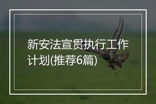 新安法宣贯执行工作计划(推荐6篇)