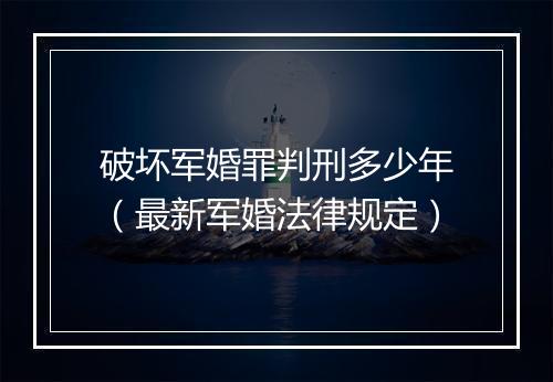 破坏军婚罪判刑多少年（最新军婚法律规定）