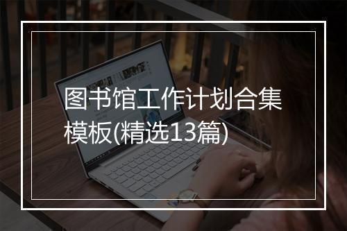 图书馆工作计划合集模板(精选13篇)