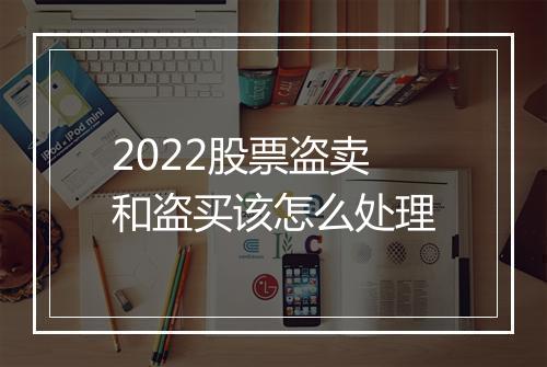 2022股票盗卖和盗买该怎么处理