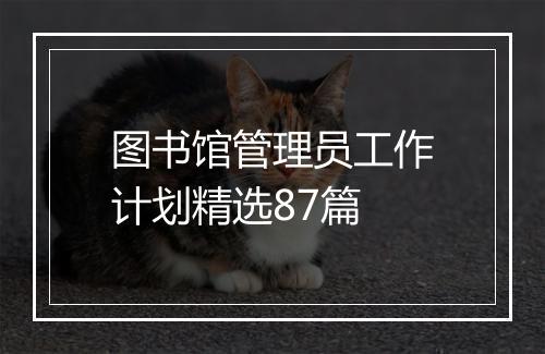 图书馆管理员工作计划精选87篇