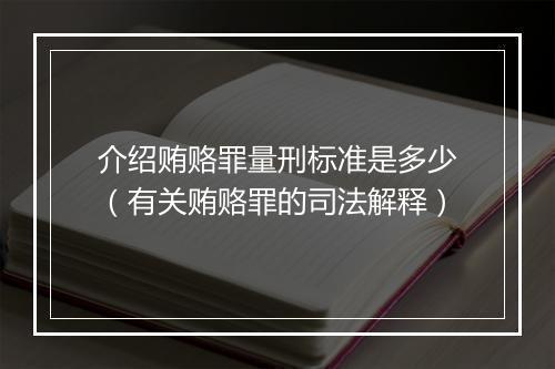 介绍贿赂罪量刑标准是多少（有关贿赂罪的司法解释）