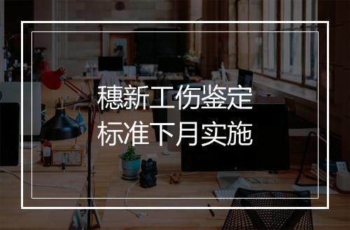 穗新工伤鉴定标准下月实施