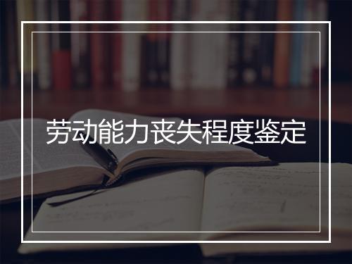 劳动能力丧失程度鉴定