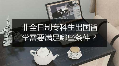 非全日制专科生出国留学需要满足哪些条件？