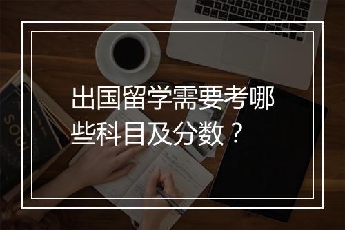 出国留学需要考哪些科目及分数？
