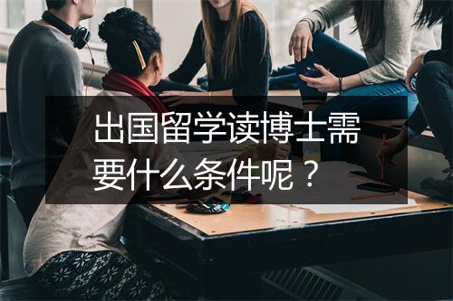 出国留学读博士需要什么条件呢？
