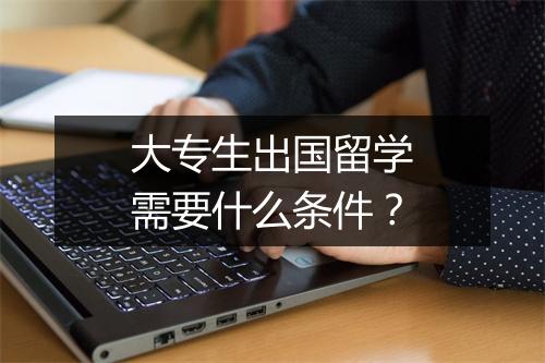 大专生出国留学需要什么条件？