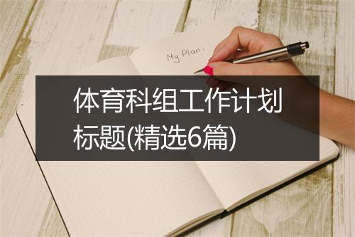 体育科组工作计划标题(精选6篇)