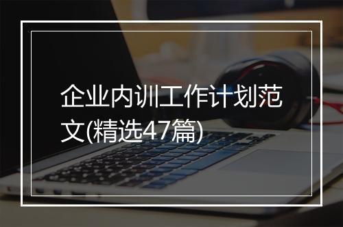 企业内训工作计划范文(精选47篇)