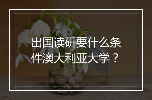 出国读研要什么条件澳大利亚大学？