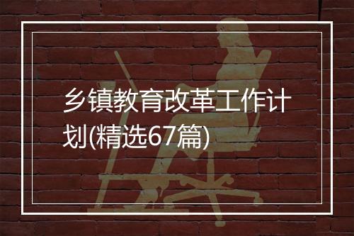 乡镇教育改革工作计划(精选67篇)