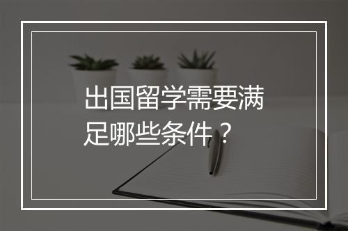 出国留学需要满足哪些条件？