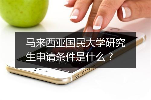 马来西亚国民大学研究生申请条件是什么？