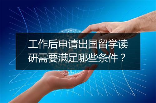 工作后申请出国留学读研需要满足哪些条件？