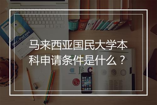 马来西亚国民大学本科申请条件是什么？