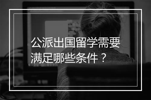 公派出国留学需要满足哪些条件？