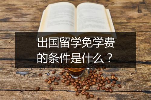 出国留学免学费的条件是什么？