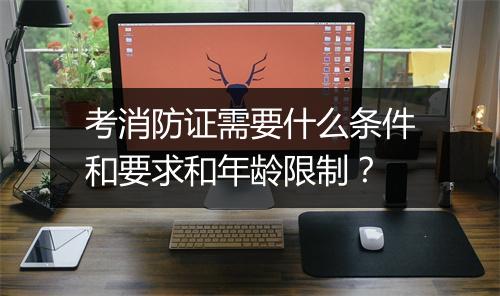 考消防证需要什么条件和要求和年龄限制？