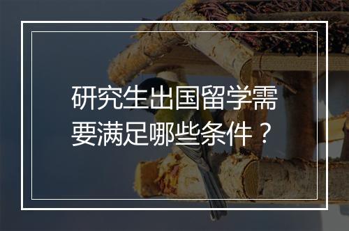 研究生出国留学需要满足哪些条件？