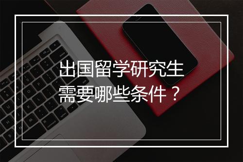 出国留学研究生需要哪些条件？