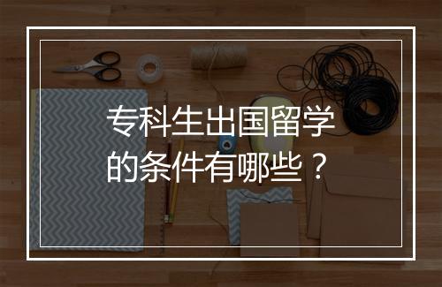 专科生出国留学的条件有哪些？