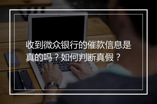 收到微众银行的催款信息是真的吗？如何判断真假？
