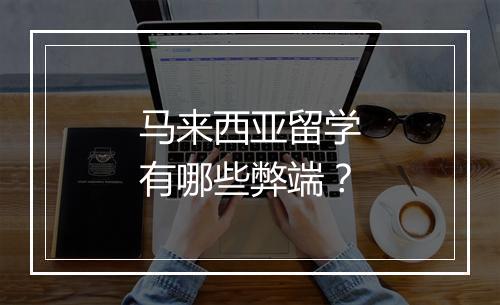 马来西亚留学有哪些弊端？