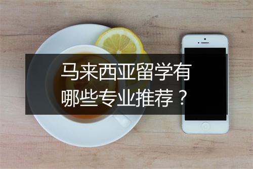 马来西亚留学有哪些专业推荐？